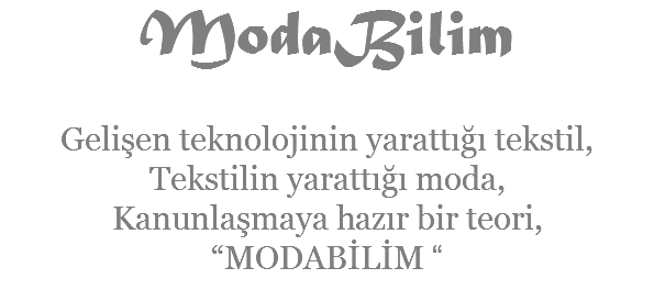ModaBilim Gelişen teknolojinin yarattığı tekstil, Tekstilin yarattığı moda, Kanunlaşmaya hazır bir teori, “MODABİLİM “ 